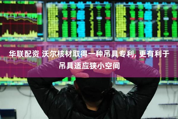 华联配资 沃尔核材取得一种吊具专利, 更有利于吊具适应狭小空间
