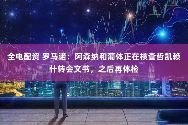 全电配资 罗马诺：阿森纳和葡体正在核查哲凯赖什转会文书，之后再体检