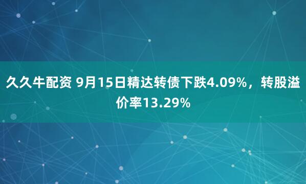 久久牛配资 9月15日精达转债下跌4.09%，转股溢价率13.29%